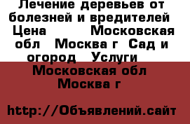 Лечение деревьев от болезней и вредителей › Цена ­ 150 - Московская обл., Москва г. Сад и огород » Услуги   . Московская обл.,Москва г.